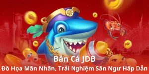 Bắn Cá JDB - Đồ Họa Mãn Nhãn, Trải Nghiệm Săn Ngư Hấp Dẫn